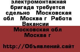 электромонтажная бригада требуется. сдельно - Московская обл., Москва г. Работа » Вакансии   . Московская обл.,Москва г.